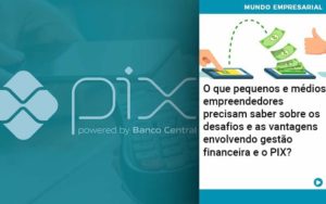 O Que Pequenos E Médios Empreendedores Precisam Saber Sobre Os Desafios E As Vantagens Envolvendo Gestão Financeira E O Pix Organização Contábil Lawini - Contabilidade em Betim | Alfacont Contabilidade