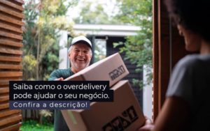 Saiba Como O Overdelivery Pode Ajudar O Seu Negocio Post 1 - Contabilidade em Betim | Alfacont Contabilidade