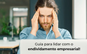 Guia Para Lidar Com O Endividamento Empresarial Blog - Contabilidade em Betim | Alfacont Contabilidade